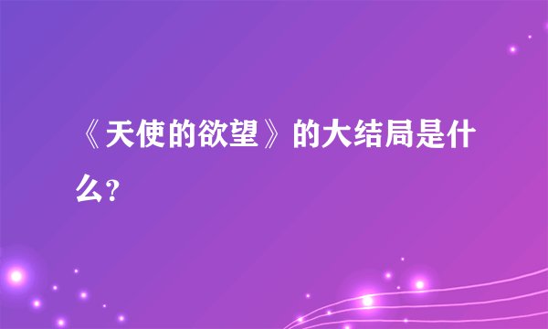 《天使的欲望》的大结局是什么？