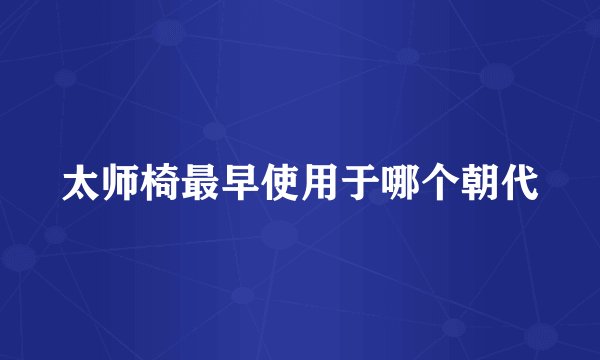 太师椅最早使用于哪个朝代