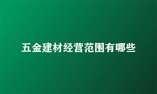 五金建材经营范围有哪些