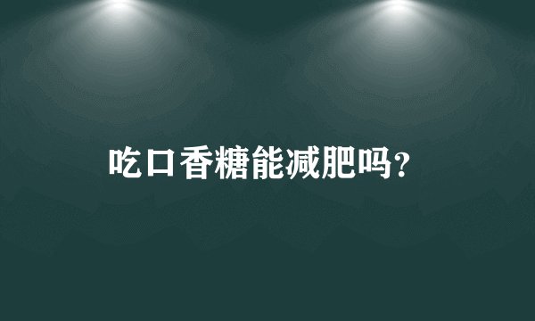 吃口香糖能减肥吗？