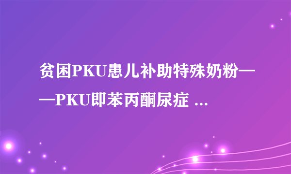 贫困PKU患儿补助特殊奶粉——PKU即苯丙酮尿症 可致智力障碍