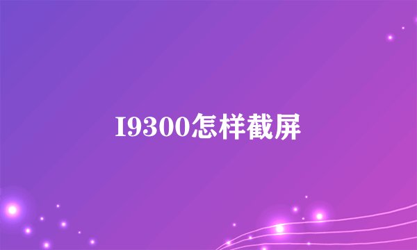 I9300怎样截屏