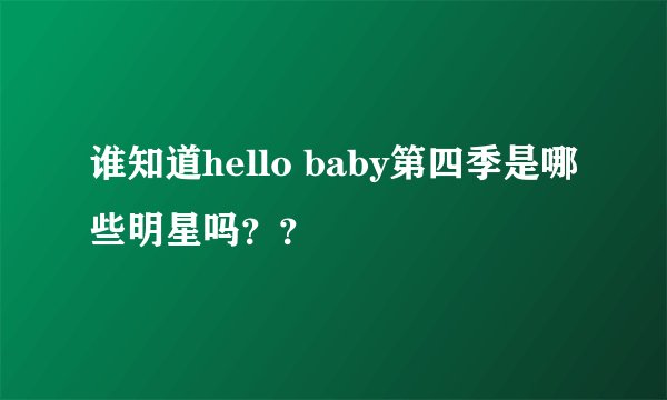谁知道hello baby第四季是哪些明星吗？？