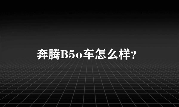 奔腾B5o车怎么样？