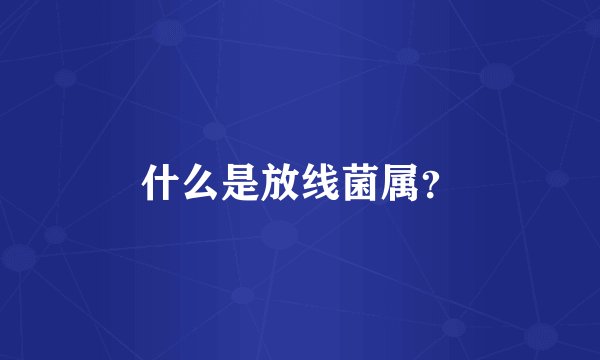 什么是放线菌属？