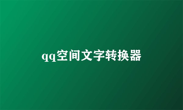 qq空间文字转换器