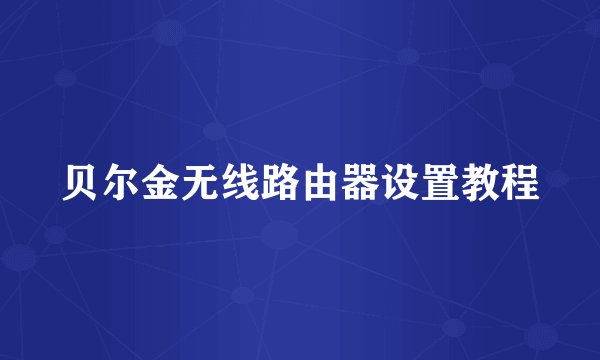 贝尔金无线路由器设置教程