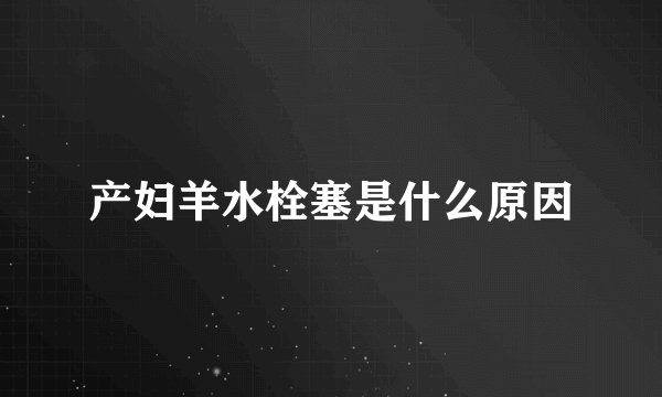 产妇羊水栓塞是什么原因