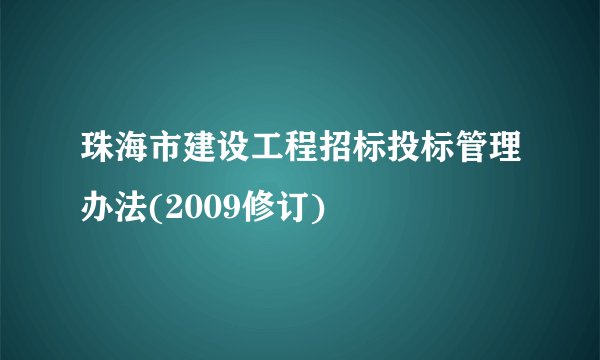 珠海市建设工程招标投标管理办法(2009修订)