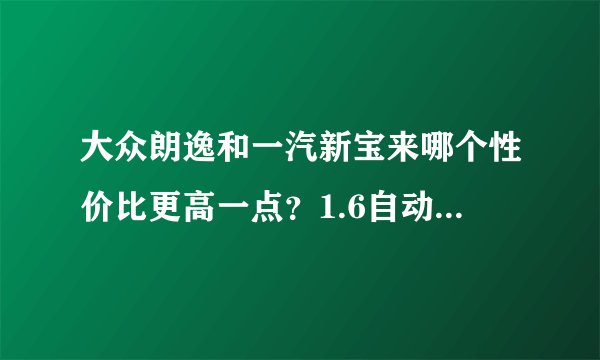 大众朗逸和一汽新宝来哪个性价比更高一点？1.6自动的。不行的话我买卡罗拉了，请懂车的朋友帮个忙。