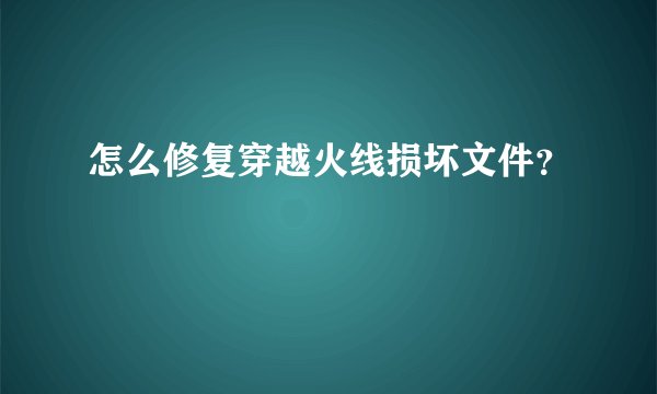 怎么修复穿越火线损坏文件？