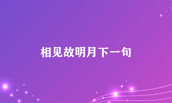 相见故明月下一句
