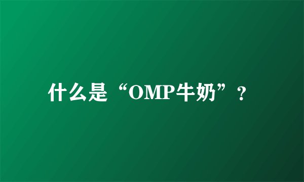 什么是“OMP牛奶”？
