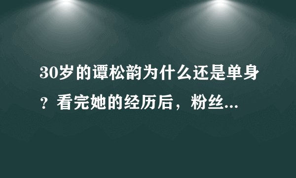 30岁的谭松韵为什么还是单身？看完她的经历后，粉丝直呼：不敢追！
