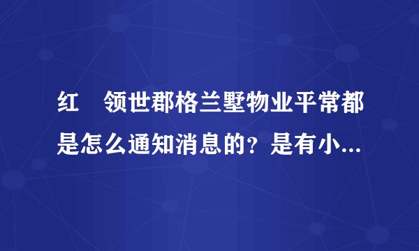 红磡领世郡格兰墅物业平常都是怎么通知消息的？是有小区群吗？还是贴在哪里了？