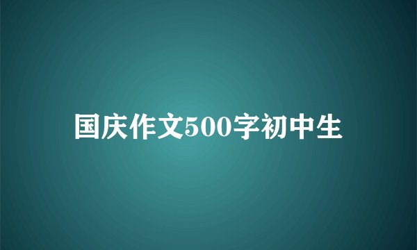 国庆作文500字初中生