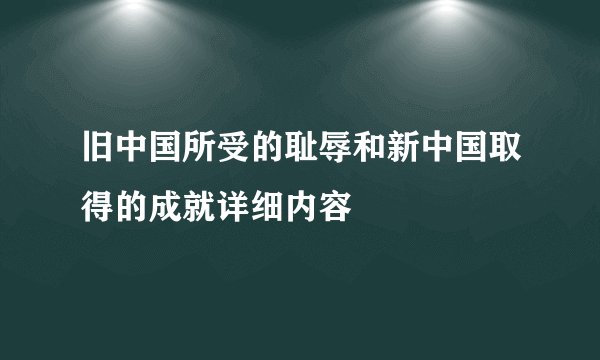 旧中国所受的耻辱和新中国取得的成就详细内容