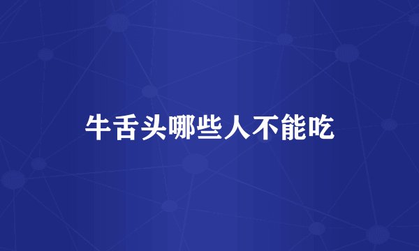 牛舌头哪些人不能吃