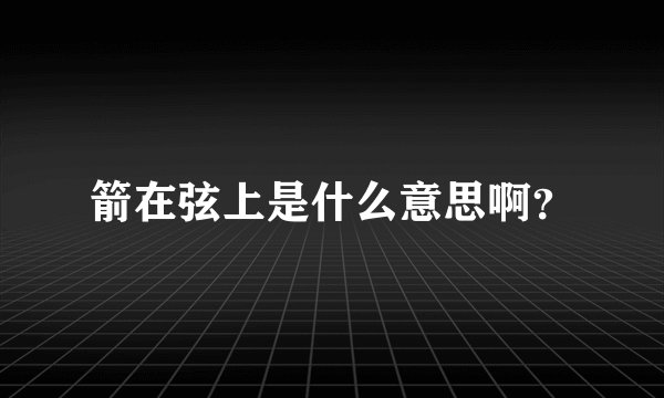 箭在弦上是什么意思啊？