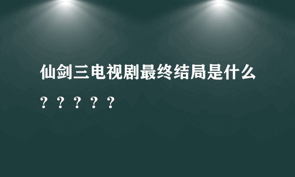 仙剑三电视剧最终结局是什么？？？？？