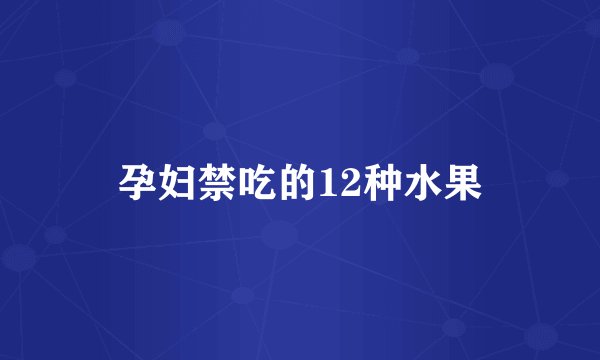 孕妇禁吃的12种水果