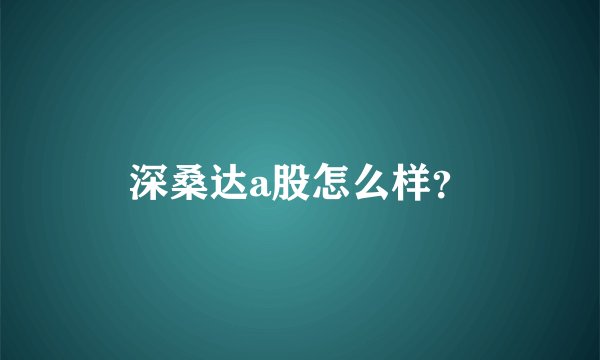 深桑达a股怎么样？