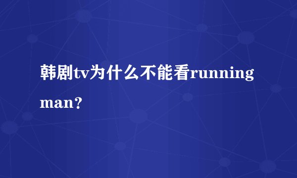 韩剧tv为什么不能看runningman？