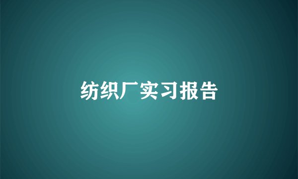 纺织厂实习报告