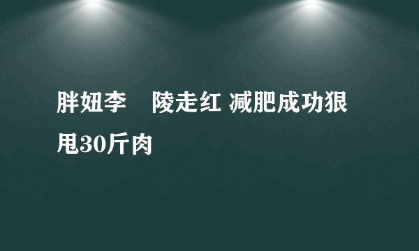 胖妞李姮陵走红 减肥成功狠甩30斤肉