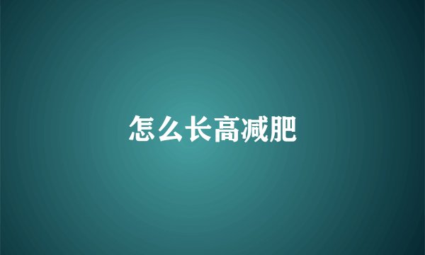 怎么长高减肥