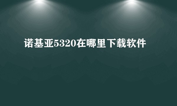 诺基亚5320在哪里下载软件
