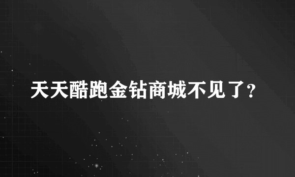 天天酷跑金钻商城不见了？