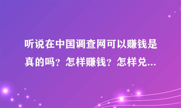 听说在中国调查网可以赚钱是真的吗？怎样赚钱？怎样兑换人民币？