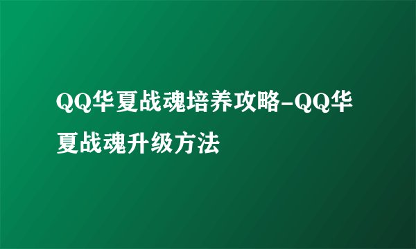 QQ华夏战魂培养攻略-QQ华夏战魂升级方法