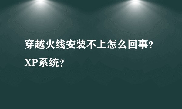 穿越火线安装不上怎么回事？XP系统？