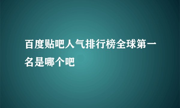 百度贴吧人气排行榜全球第一名是哪个吧