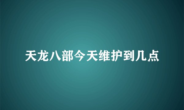 天龙八部今天维护到几点