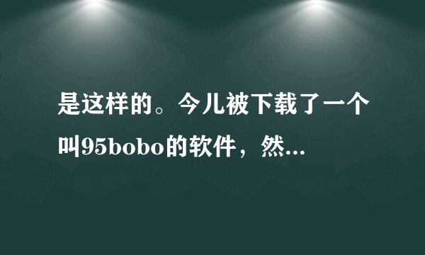 是这样的。今儿被下载了一个叫95bobo的软件，然后这软件发了这个短信，结果就好像莫名其妙的花费了