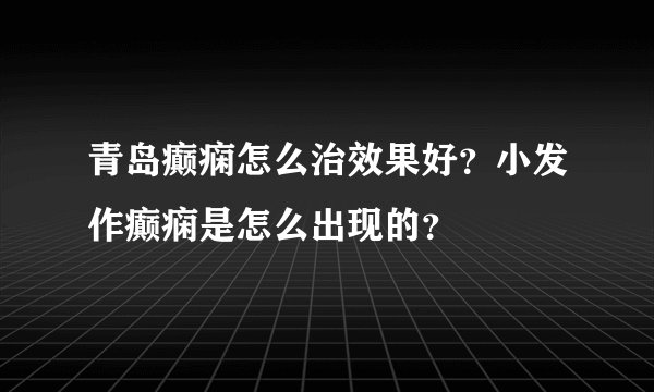 青岛癫痫怎么治效果好？小发作癫痫是怎么出现的？