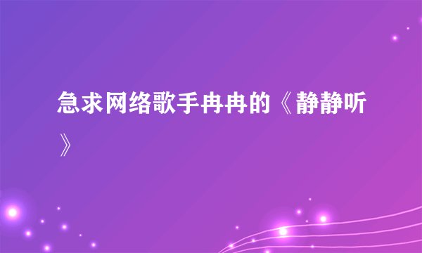急求网络歌手冉冉的《静静听》