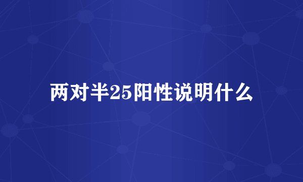两对半25阳性说明什么