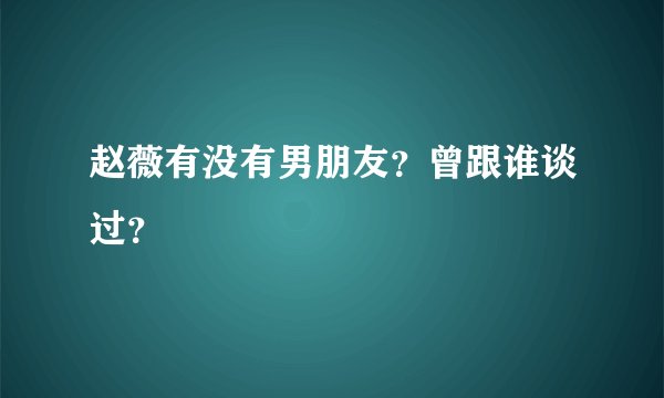 赵薇有没有男朋友？曾跟谁谈过？