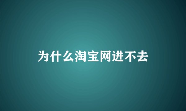 为什么淘宝网进不去