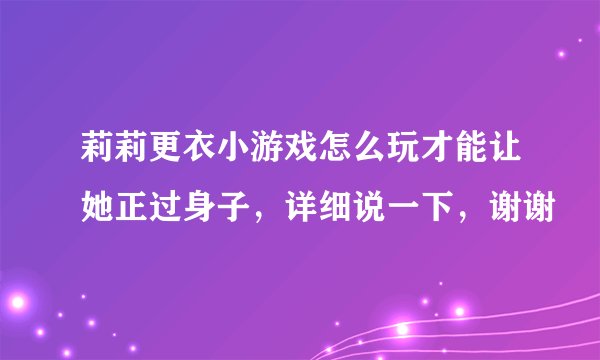 莉莉更衣小游戏怎么玩才能让她正过身子，详细说一下，谢谢