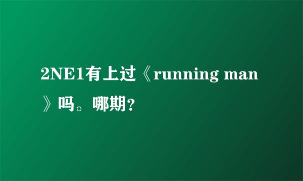 2NE1有上过《running man》吗。哪期？