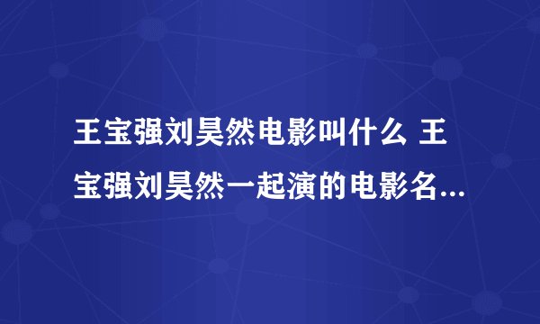 王宝强刘昊然电影叫什么 王宝强刘昊然一起演的电影名字是什么