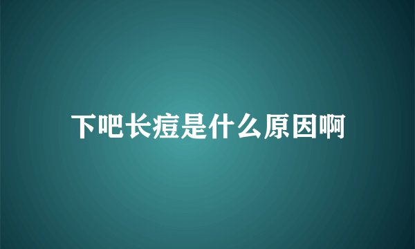 下吧长痘是什么原因啊