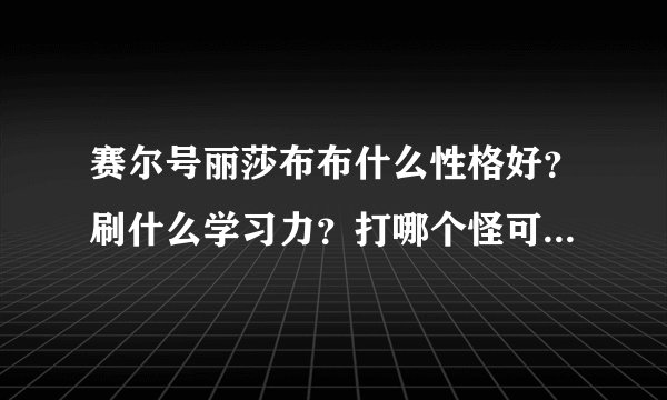 赛尔号丽莎布布什么性格好？刷什么学习力？打哪个怪可以刷到这些学习力？