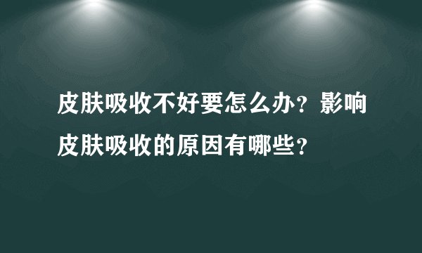 皮肤吸收不好要怎么办？影响皮肤吸收的原因有哪些？
