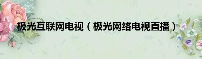 极光互联网电视（极光网络电视直播）